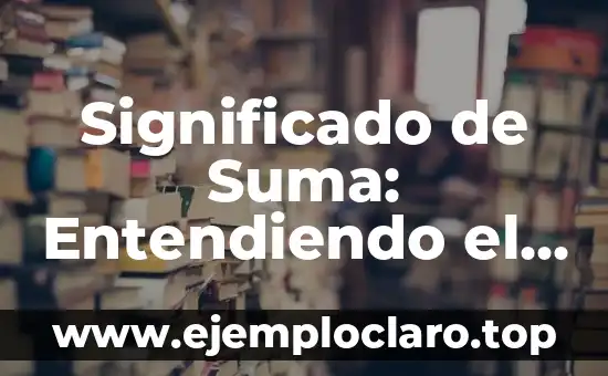 Significado de Suma: Entendiendo el Concepto Básico
