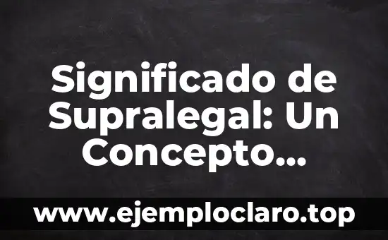 Significado de Supralegal: Un Concepto Fundamental en el Derecho