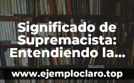 Significado de Supremacista: Entendiendo la Supremacía