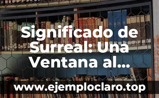 Significado de Surreal: Una Ventana al Mundo de lo Irreal