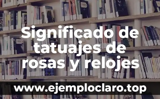 Significado de tatuajes de rosas y relojes