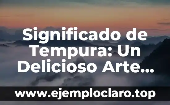 Significado de Tempura: Un Delicioso Arte Japonés