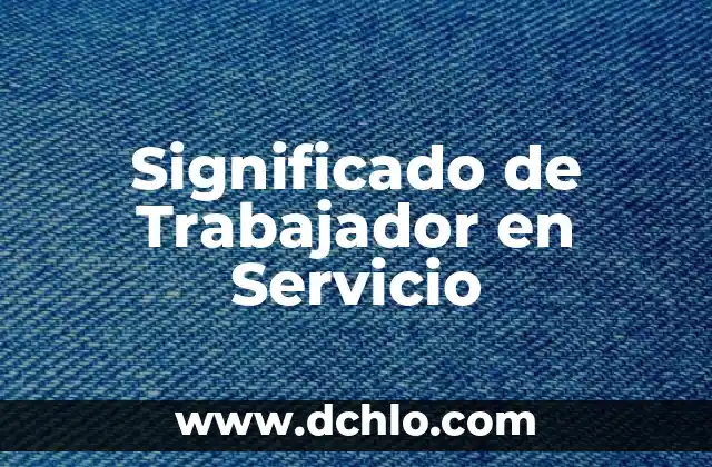 Significado o Concepto de Trabajador 5 Significado de Trabajador en Servicio