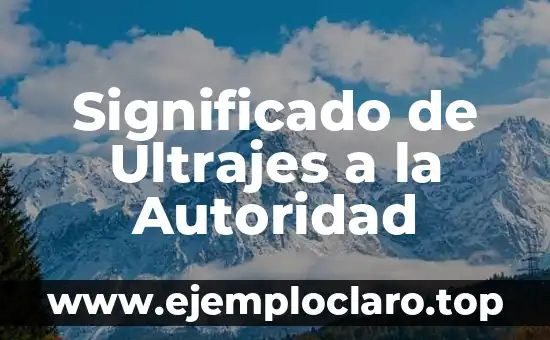 Significado de Ultrajes a la Autoridad
