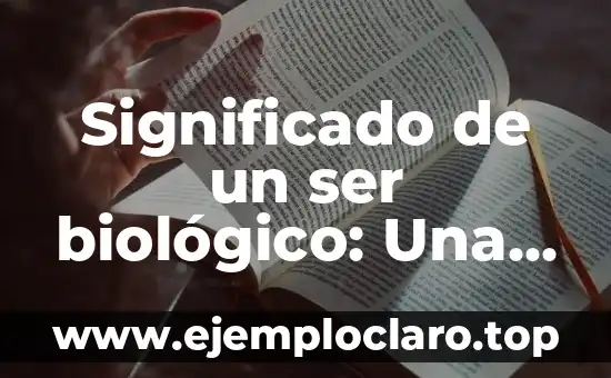 Significado de un ser biológico: Una exploración profunda