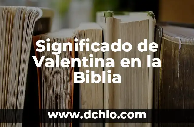 El Significado del Nombre Valentina: Orígenes y Simbolismo 8 Significado de Valentina en la Biblia