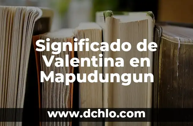 El Significado del Nombre Valentina: Orígenes y Simbolismo 3 Significado de Valentina en Mapudungun