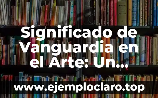 Significado de Vanguardia en el Arte: Un Viaje a lo desconocido