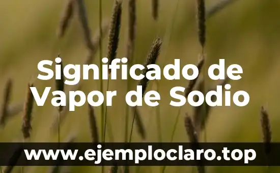 ¿Qué es el Cloruro de Sodio? - Definición, Propiedades y Usos 4 Significado de Vapor de Sodio