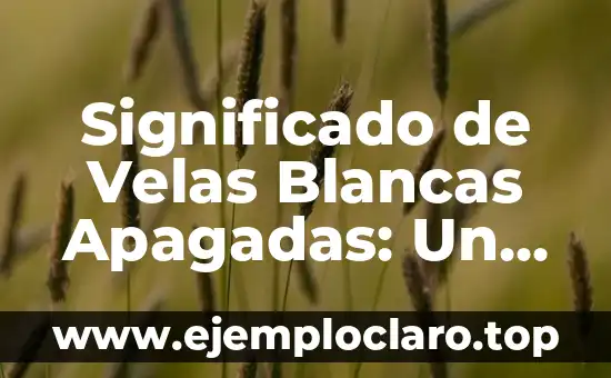Las velas y su significado 5 Significado de Velas Blancas Apagadas: Un Análisis Detallado