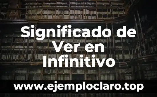 Explorando el Infinitivo y lo Ínfimo 8 Significado de Ver en Infinitivo