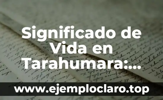 Significado de Vida en Tarahumara: Un Viaje a la Esencia de un Pueblo Milenario