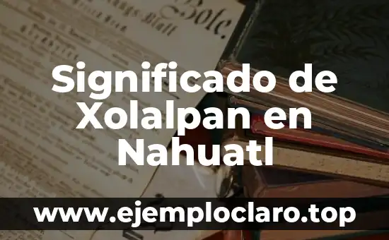 Significado en Nahuatl de Ejote: Un Viaje a la Raíz Lingüística 7 Significado de Xolalpan en Nahuatl