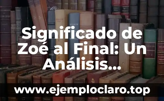 Significado de Zoé al Final: Un Análisis Profundo