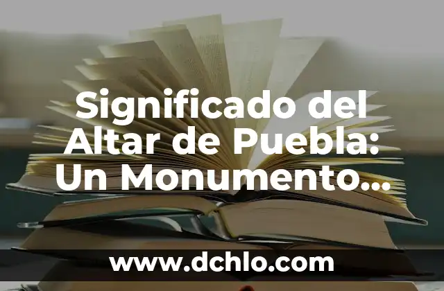 El Significado del Monumento de la Paz 8 Significado del Altar de Puebla: Un Monumento Histórico Emblemático