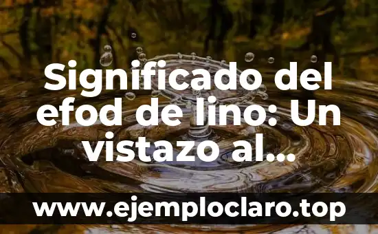 Significado del efod de lino: Un vistazo al simbolismo detrás de su diseño