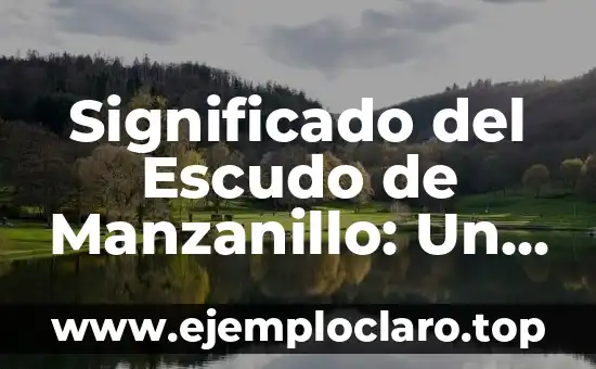 Significado del Escudo de Manzanillo: Un Recorrido Histórico y Cultural