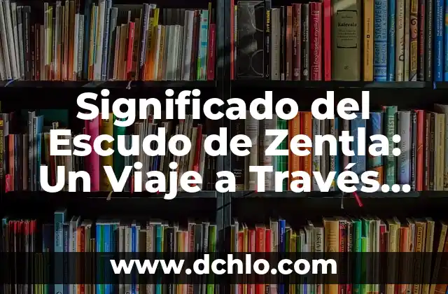 El Escudo de Teziutlán: Un Viaje a Través de Su Historia y Simbolismo 8 Significado del Escudo de Zentla: Un Viaje a Través de la Historia y la Cultura