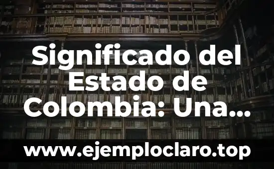 Significado del Estado de Colombia: Una Visión Integral