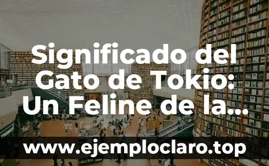 Significado del Gato de Tokio: Un Feline de la Suerte