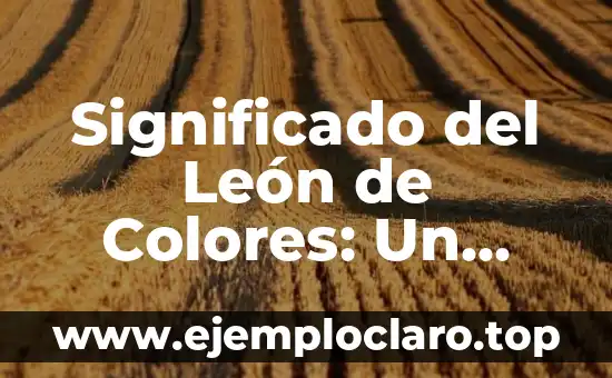 Significado del León de Colores: Un Viaje por su Simbolismo y Cultura