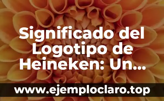 Significado del Logotipo de Heineken: Un Viaje por su Historia y Diseño