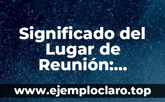 Significado del Lugar de Reunión: Espacios que Definen Comunidades