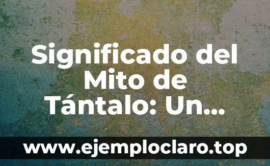 Significado del Mito de Tántalo: Un Análisis Detallado