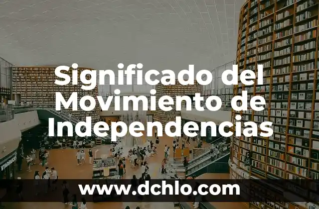 El Significado del Movimiento de Independencia: Un Análisis Detallado 8 Significado del Movimiento de Independencias
