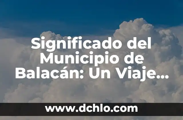 significado del municipio de Balancán 3 Significado del Municipio de Balacán: Un Viaje por su Historia y Cultura