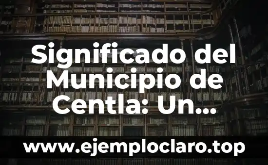 Significado del Municipio de Centla: Un Viaje por su Historia y Cultura