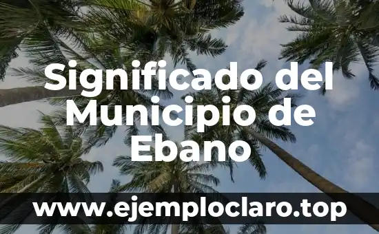Significado del Municipio de Ebano