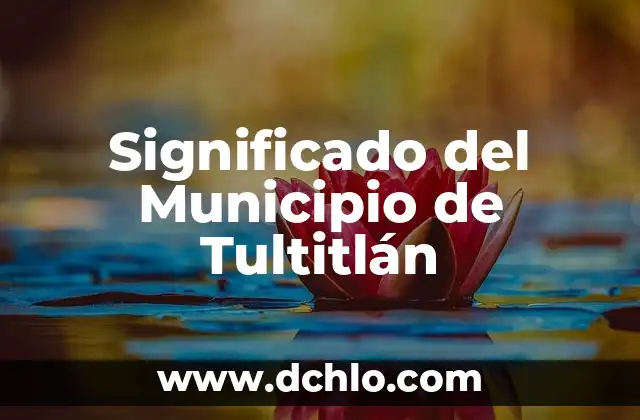 El significado del municipio de Acámbaro: Una ventana a su historia y cultura 6 Significado del Municipio de Tultitlán