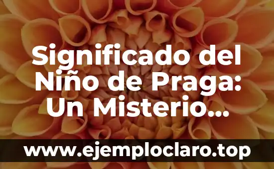Significado del Niño de Praga: Un Misterio Legendario