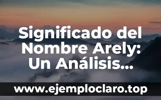 Significado del Nombre Arely: Un Análisis Completo