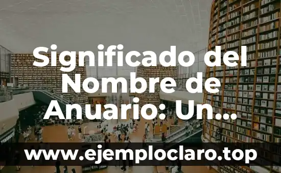 Significado del Nombre de Anuario: Un Recorrido por su Importancia