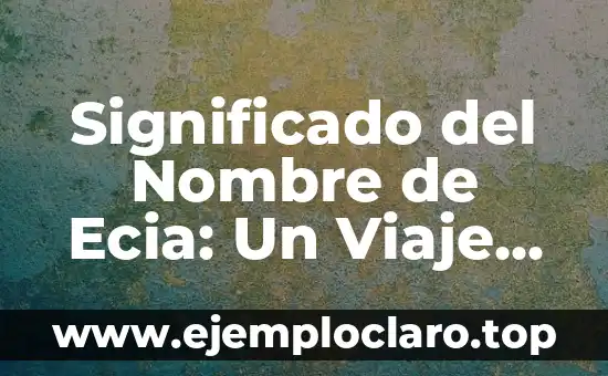 Significado del Nombre de Ecia: Un Viaje Histórico