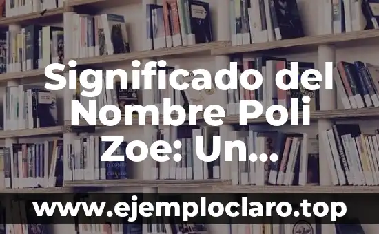 Significado del Nombre Poli Zoe: Un Análisis Profundo y Completo