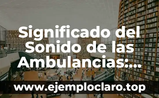 Significado del Sonido de las Ambulancias: Una Guía Completa