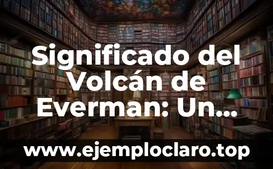 Significado del Volcán de Everman: Un Enfoque Geológico