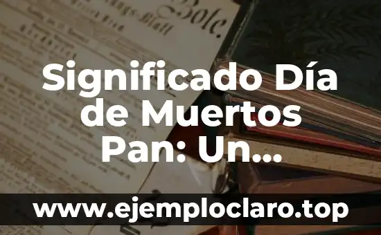Significado Día de Muertos Pan: Un Símbolo de Tradición y Vida