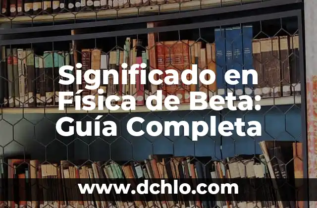 El Significado en Física de la Ausencia: Un Enfoque en el Vacío y la Nada 7 Significado en Física de Beta: Guía Completa