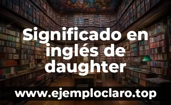 El Mundo de los Sueños: Descubre el Significado de tus Sueños 7 Significado en inglés de daughter