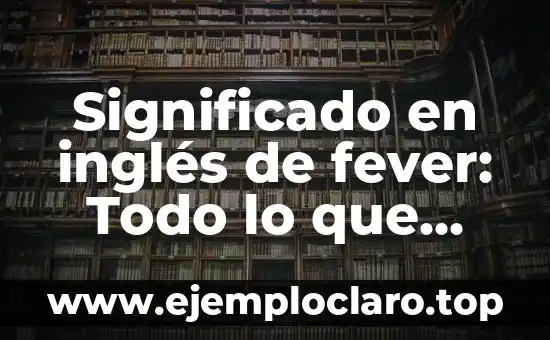 Proezas en Inglés: Un Viaje al Significado y Usos 7 Significado en inglés de fever: Todo lo que debes saber