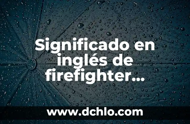 Etimología y Significado de Física 4 Significado en inglés de firefighter (Bombero)