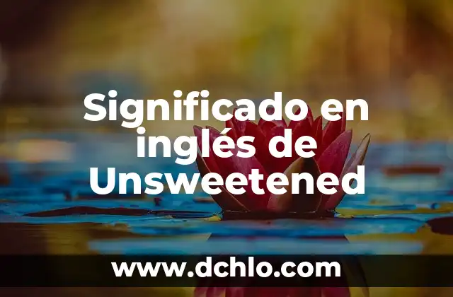 El significado en inglés de 'unsightly' y su uso en el lenguaje 4 Significado en inglés de Unsweetened