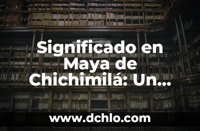 El Significado de Todos en la Cultura Maya 6 Significado en Maya de Chichimilá: Un Viaje al Corazón de la Cultura Maya