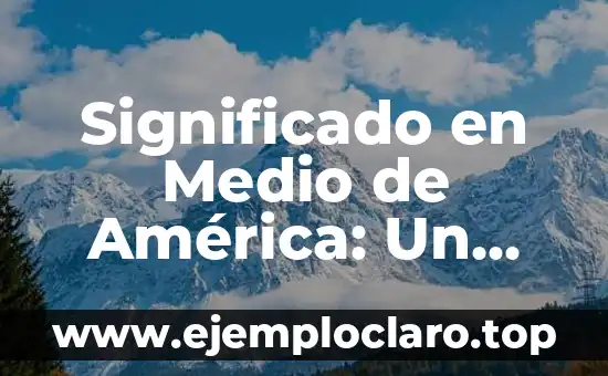 Significado en Medio de América: Un Viaje Cultural
