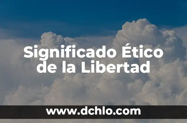 El Significado De Los Óvulos 5 Significado Ético de la Libertad