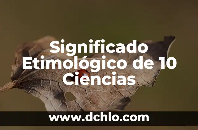 El significado etimológico de palabras: un viaje a sus orígenes 5 Significado Etimológico de 10 Ciencias
